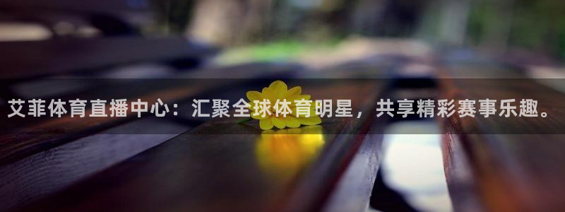 球神直播体育在线观看：艾菲体育直播中心：汇聚全球体育明星，共享精彩赛事乐趣。